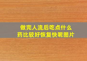 做完人流后吃点什么药比较好恢复快呢图片