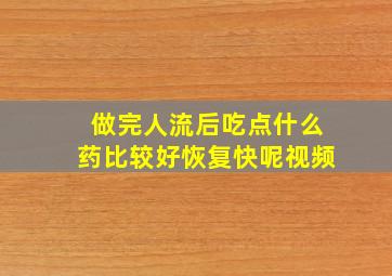 做完人流后吃点什么药比较好恢复快呢视频