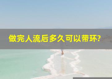 做完人流后多久可以带环?