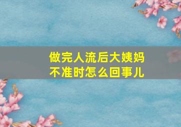 做完人流后大姨妈不准时怎么回事儿