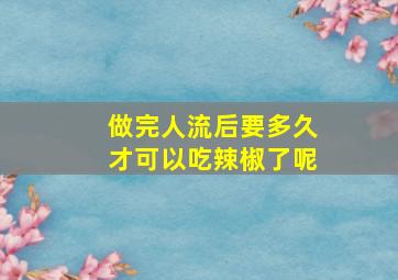 做完人流后要多久才可以吃辣椒了呢