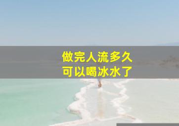 做完人流多久可以喝冰水了