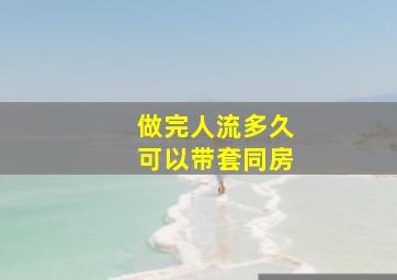 做完人流多久可以带套同房