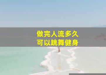 做完人流多久可以跳舞健身