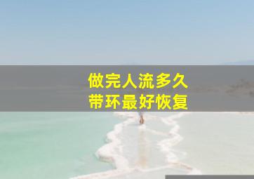 做完人流多久带环最好恢复