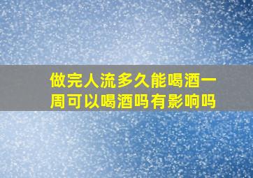 做完人流多久能喝酒一周可以喝酒吗有影响吗