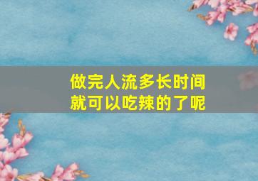 做完人流多长时间就可以吃辣的了呢