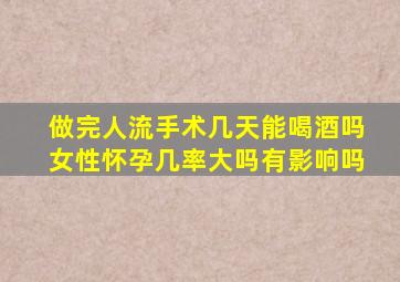 做完人流手术几天能喝酒吗女性怀孕几率大吗有影响吗