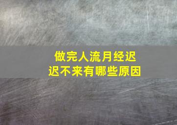 做完人流月经迟迟不来有哪些原因