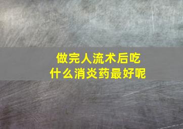 做完人流术后吃什么消炎药最好呢