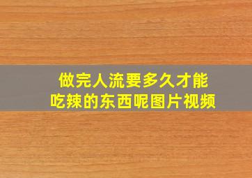 做完人流要多久才能吃辣的东西呢图片视频