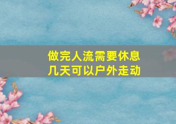 做完人流需要休息几天可以户外走动