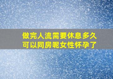 做完人流需要休息多久可以同房呢女性怀孕了