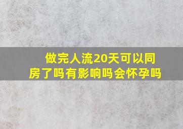 做完人流20天可以同房了吗有影响吗会怀孕吗