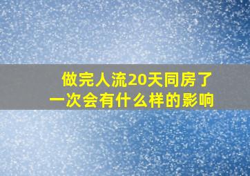 做完人流20天同房了一次会有什么样的影响