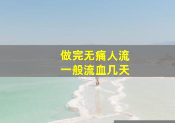 做完无痛人流一般流血几天