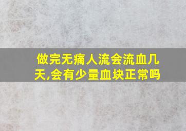 做完无痛人流会流血几天,会有少量血块正常吗