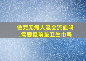 做完无痛人流会流血吗,需要提前垫卫生巾吗