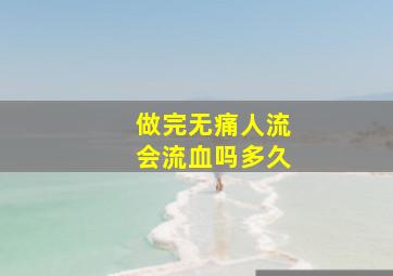 做完无痛人流会流血吗多久