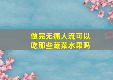 做完无痛人流可以吃那些蔬菜水果吗