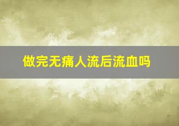 做完无痛人流后流血吗