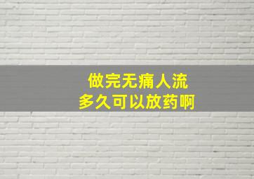 做完无痛人流多久可以放药啊