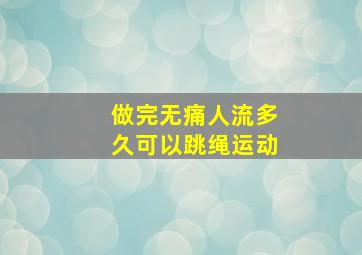 做完无痛人流多久可以跳绳运动