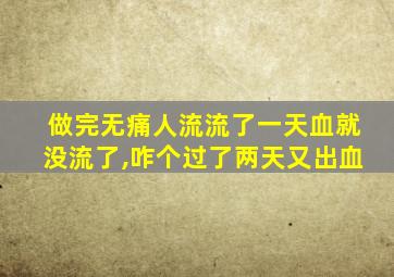 做完无痛人流流了一天血就没流了,咋个过了两天又出血