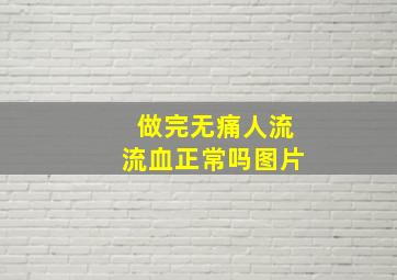 做完无痛人流流血正常吗图片