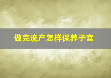 做完流产怎样保养子宫