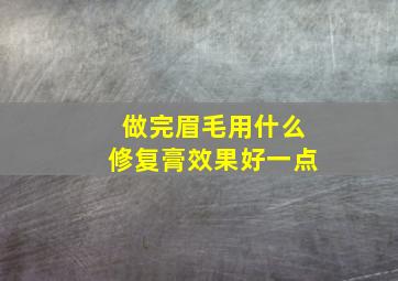 做完眉毛用什么修复膏效果好一点