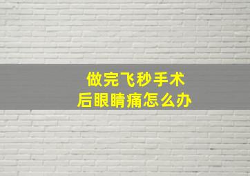 做完飞秒手术后眼睛痛怎么办