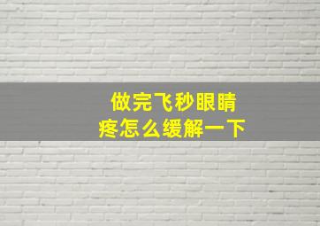 做完飞秒眼睛疼怎么缓解一下