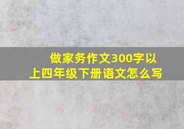 做家务作文300字以上四年级下册语文怎么写