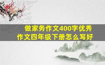 做家务作文400字优秀作文四年级下册怎么写好