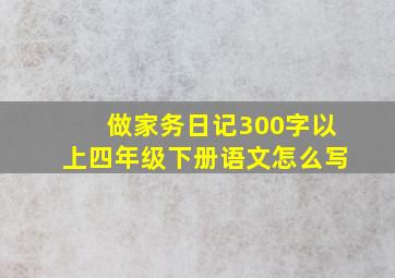 做家务日记300字以上四年级下册语文怎么写