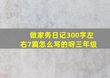 做家务日记300字左右7篇怎么写的呀三年级