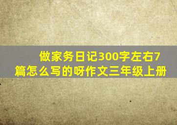 做家务日记300字左右7篇怎么写的呀作文三年级上册