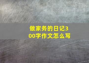 做家务的日记300字作文怎么写