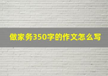 做家务350字的作文怎么写