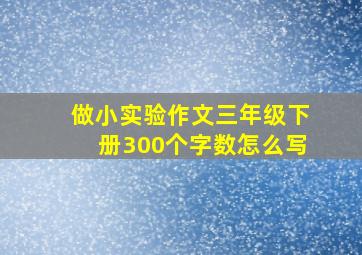 做小实验作文三年级下册300个字数怎么写