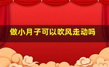 做小月子可以吹风走动吗