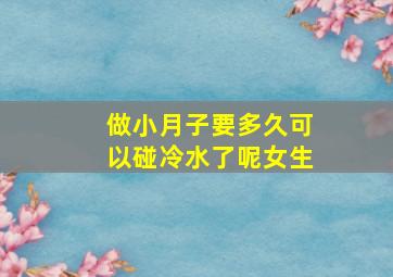 做小月子要多久可以碰冷水了呢女生