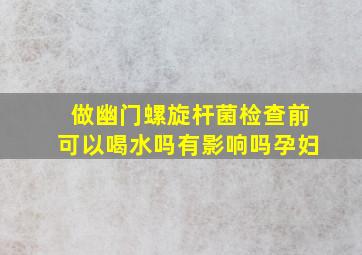 做幽门螺旋杆菌检查前可以喝水吗有影响吗孕妇