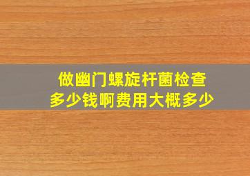 做幽门螺旋杆菌检查多少钱啊费用大概多少