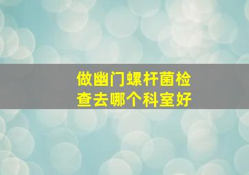 做幽门螺杆菌检查去哪个科室好