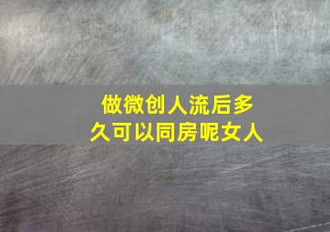 做微创人流后多久可以同房呢女人