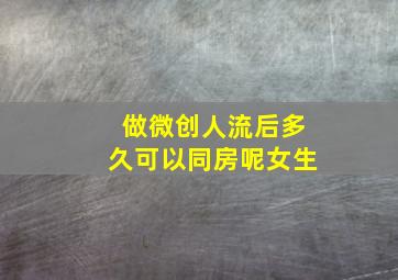 做微创人流后多久可以同房呢女生