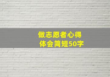 做志愿者心得体会简短50字