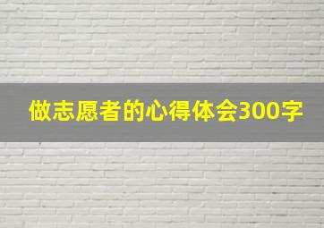 做志愿者的心得体会300字